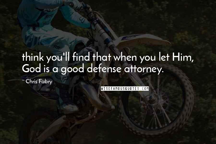 Chris Fabry Quotes: think you'll find that when you let Him, God is a good defense attorney.