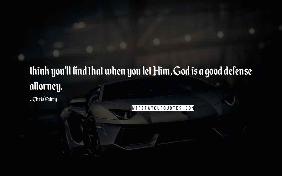 Chris Fabry Quotes: think you'll find that when you let Him, God is a good defense attorney.