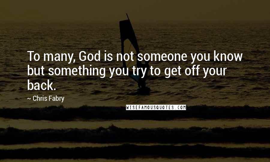 Chris Fabry Quotes: To many, God is not someone you know but something you try to get off your back.