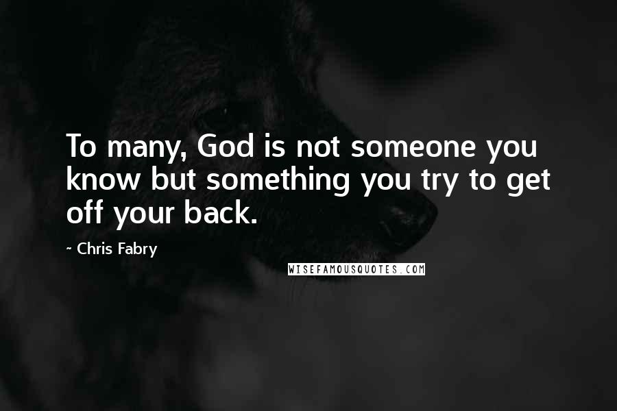 Chris Fabry Quotes: To many, God is not someone you know but something you try to get off your back.