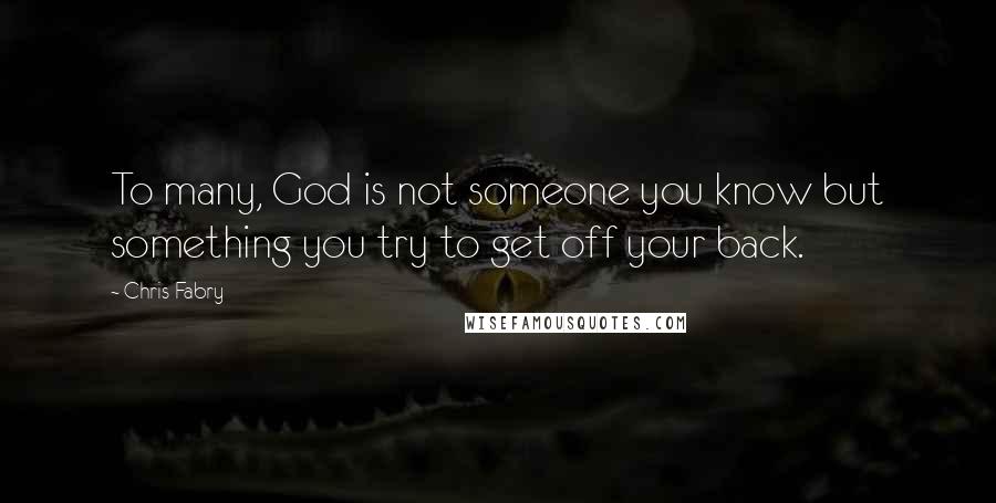 Chris Fabry Quotes: To many, God is not someone you know but something you try to get off your back.