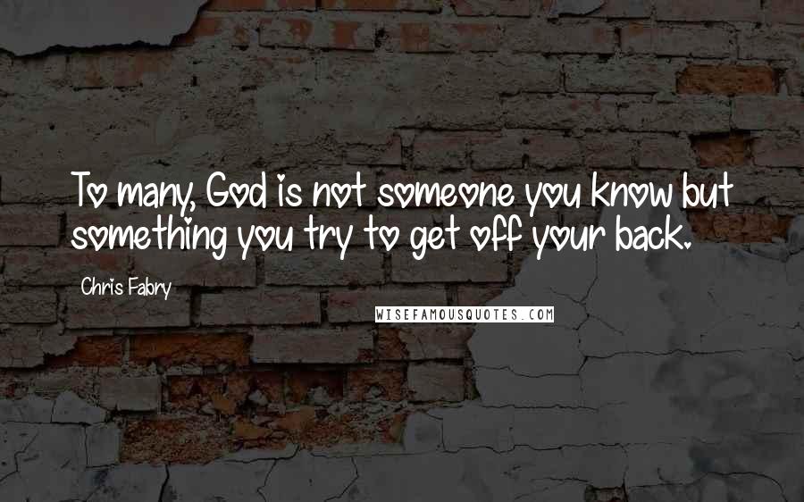 Chris Fabry Quotes: To many, God is not someone you know but something you try to get off your back.