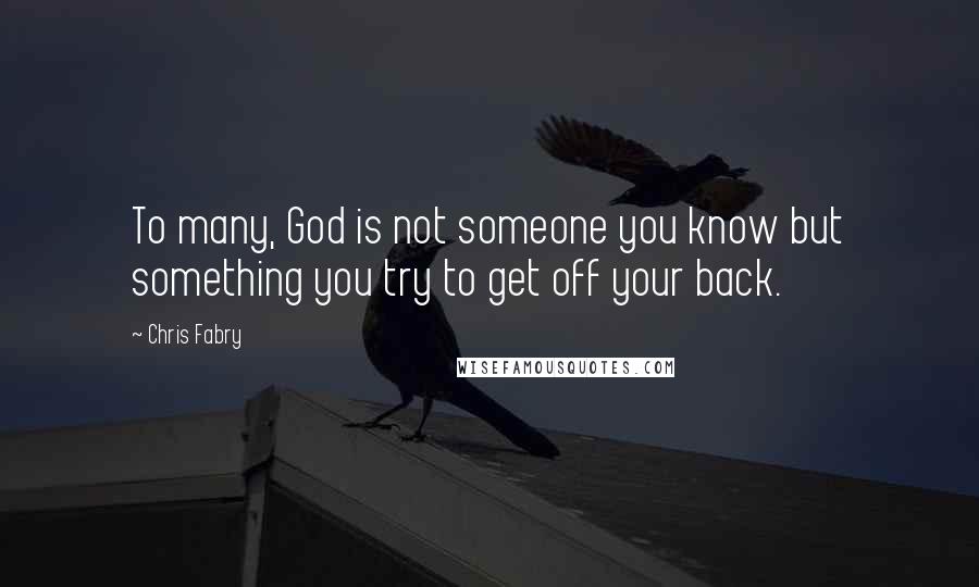 Chris Fabry Quotes: To many, God is not someone you know but something you try to get off your back.