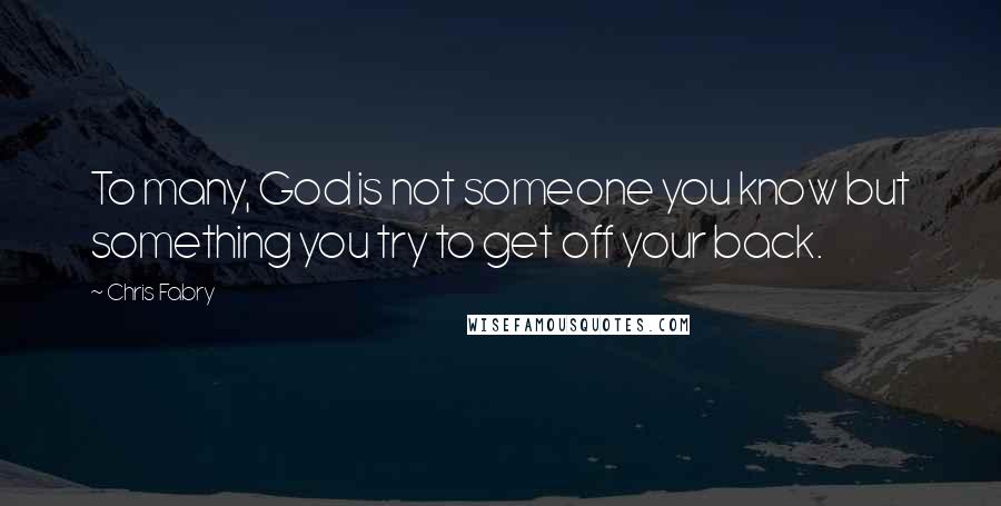 Chris Fabry Quotes: To many, God is not someone you know but something you try to get off your back.