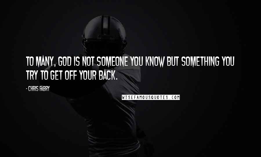 Chris Fabry Quotes: To many, God is not someone you know but something you try to get off your back.