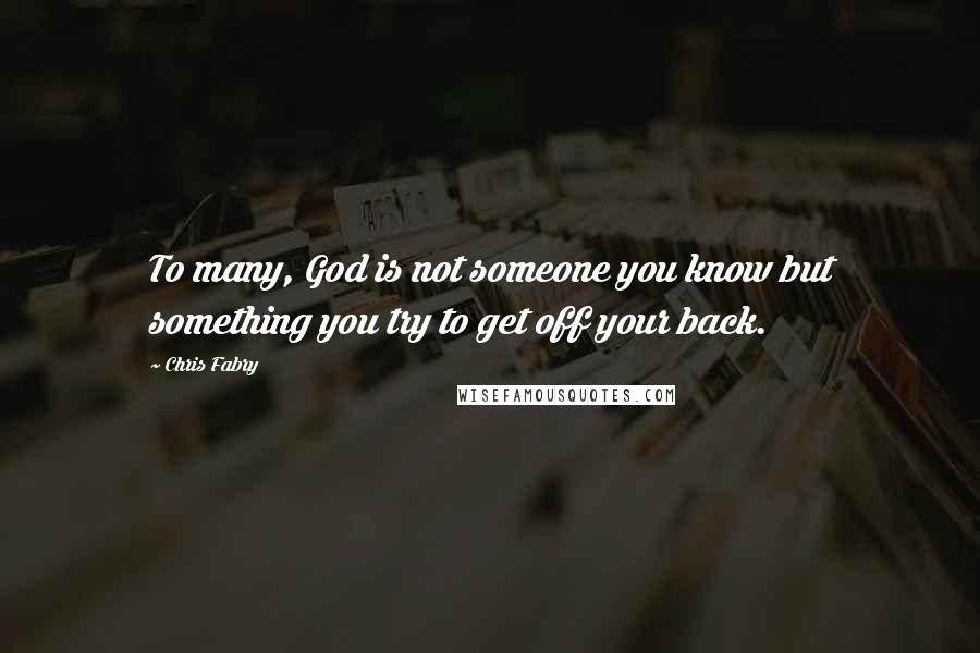 Chris Fabry Quotes: To many, God is not someone you know but something you try to get off your back.