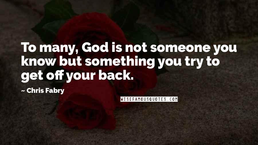 Chris Fabry Quotes: To many, God is not someone you know but something you try to get off your back.