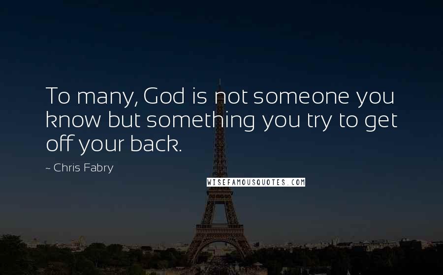 Chris Fabry Quotes: To many, God is not someone you know but something you try to get off your back.