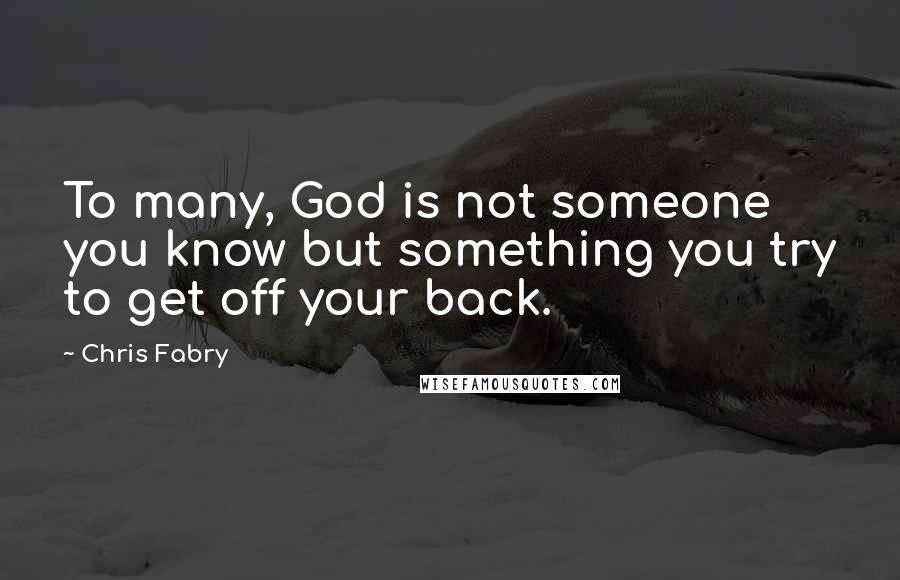 Chris Fabry Quotes: To many, God is not someone you know but something you try to get off your back.