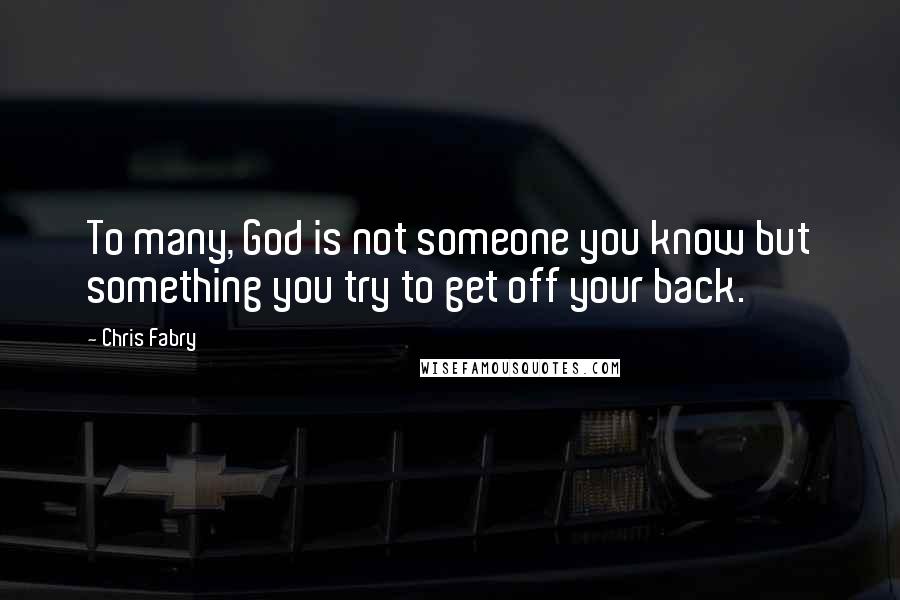 Chris Fabry Quotes: To many, God is not someone you know but something you try to get off your back.