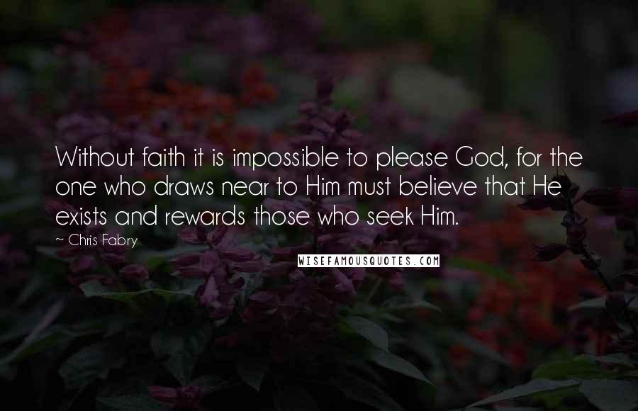 Chris Fabry Quotes: Without faith it is impossible to please God, for the one who draws near to Him must believe that He exists and rewards those who seek Him.