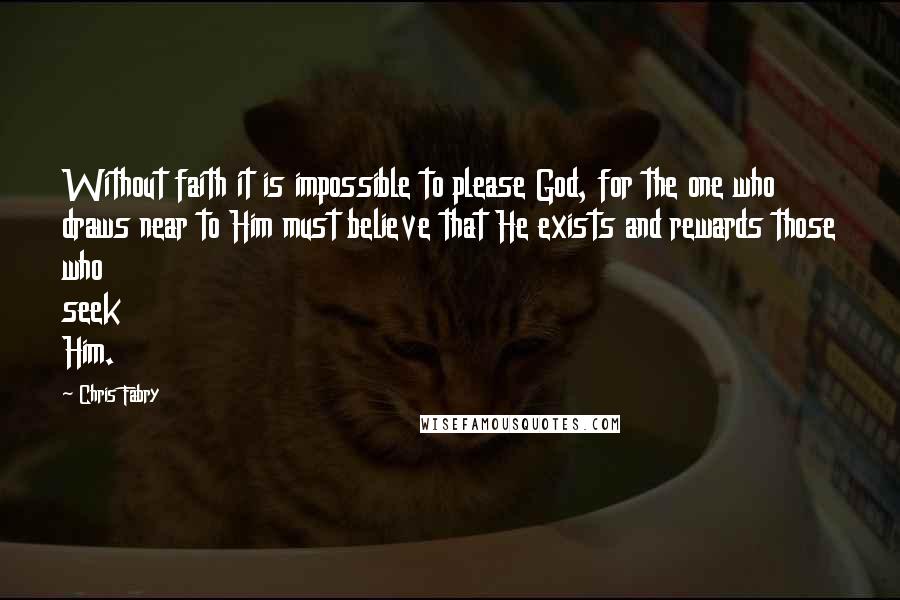 Chris Fabry Quotes: Without faith it is impossible to please God, for the one who draws near to Him must believe that He exists and rewards those who seek Him.