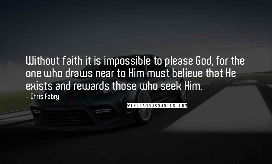 Chris Fabry Quotes: Without faith it is impossible to please God, for the one who draws near to Him must believe that He exists and rewards those who seek Him.