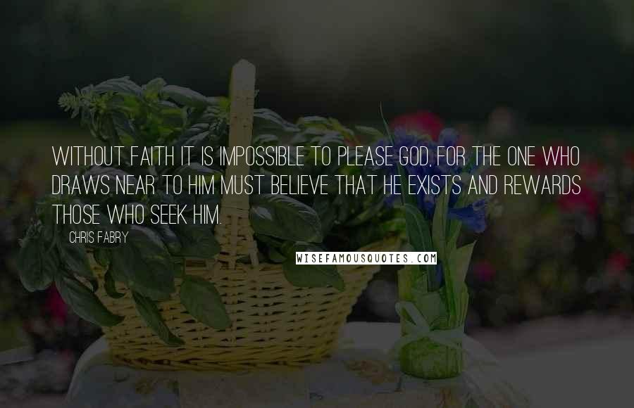 Chris Fabry Quotes: Without faith it is impossible to please God, for the one who draws near to Him must believe that He exists and rewards those who seek Him.