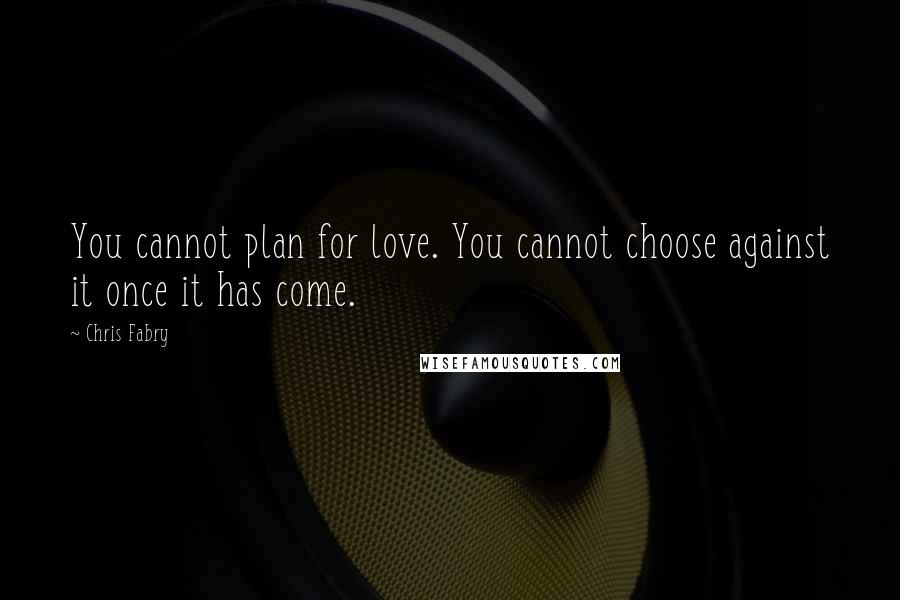 Chris Fabry Quotes: You cannot plan for love. You cannot choose against it once it has come.