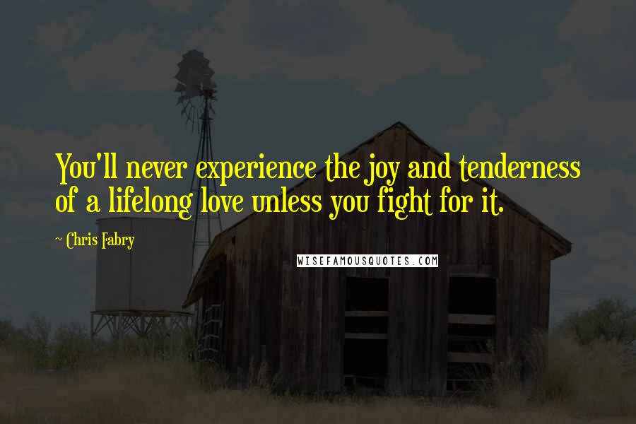 Chris Fabry Quotes: You'll never experience the joy and tenderness of a lifelong love unless you fight for it.
