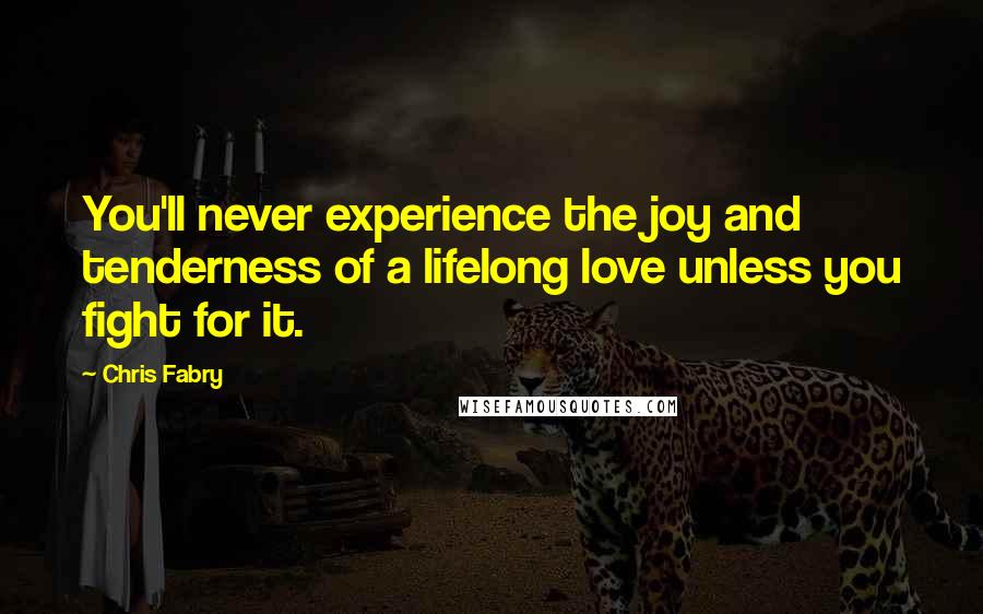 Chris Fabry Quotes: You'll never experience the joy and tenderness of a lifelong love unless you fight for it.