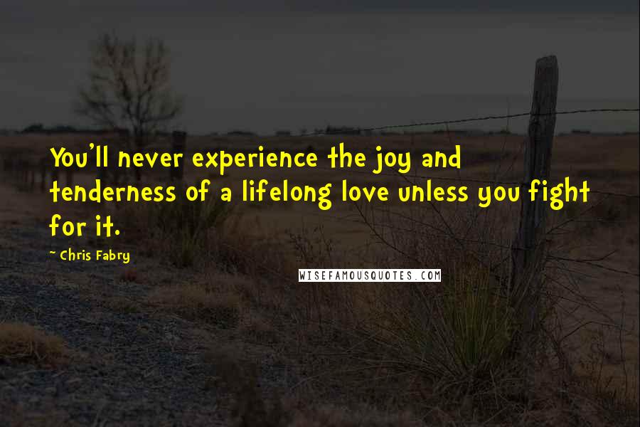 Chris Fabry Quotes: You'll never experience the joy and tenderness of a lifelong love unless you fight for it.