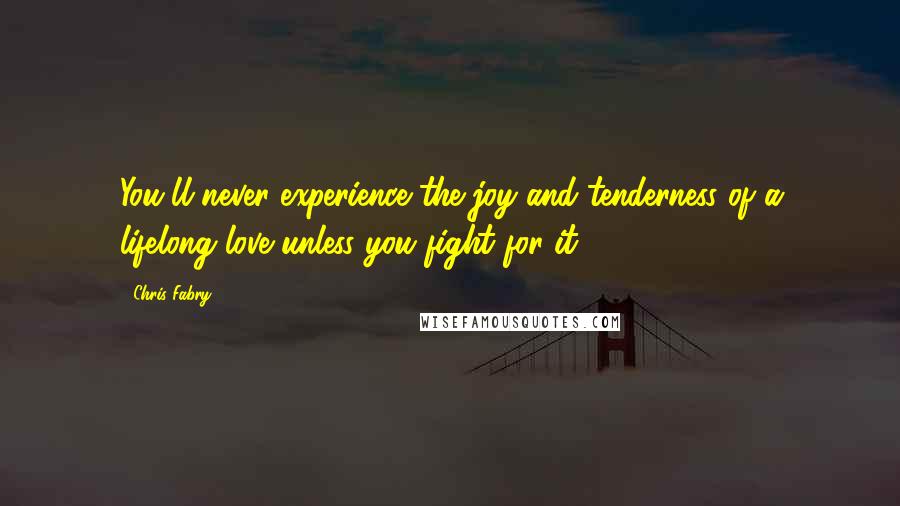 Chris Fabry Quotes: You'll never experience the joy and tenderness of a lifelong love unless you fight for it.