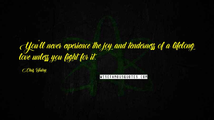 Chris Fabry Quotes: You'll never experience the joy and tenderness of a lifelong love unless you fight for it.