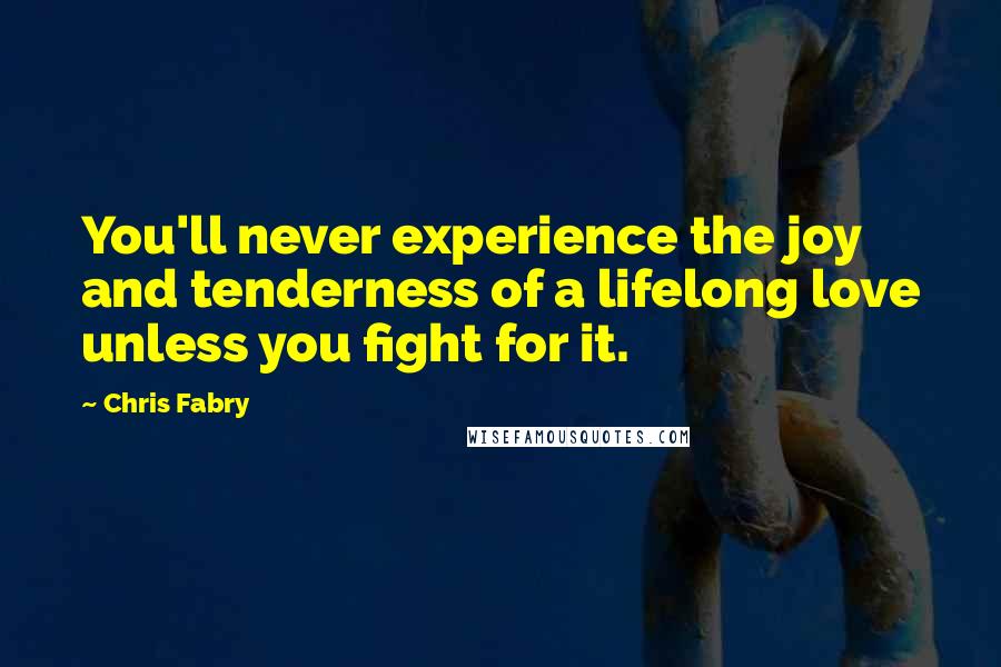 Chris Fabry Quotes: You'll never experience the joy and tenderness of a lifelong love unless you fight for it.