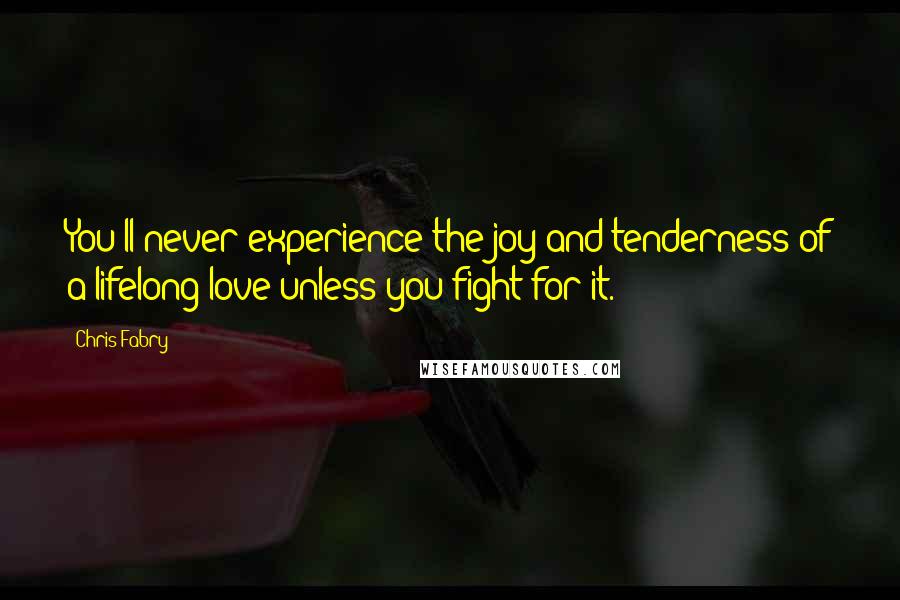 Chris Fabry Quotes: You'll never experience the joy and tenderness of a lifelong love unless you fight for it.