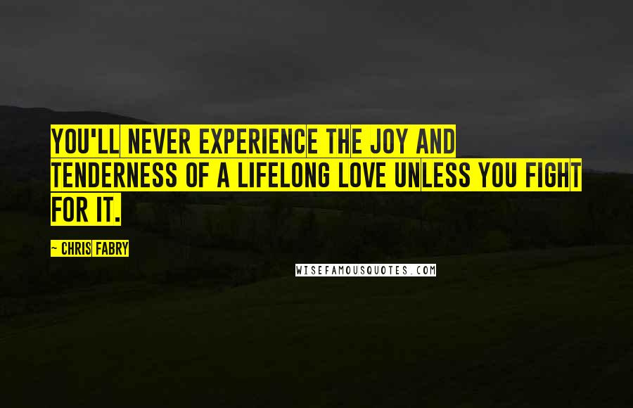 Chris Fabry Quotes: You'll never experience the joy and tenderness of a lifelong love unless you fight for it.