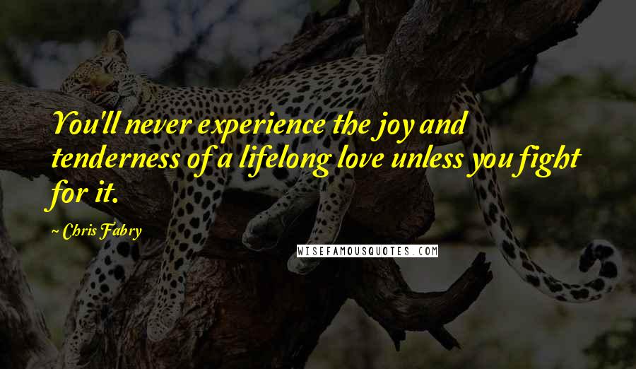 Chris Fabry Quotes: You'll never experience the joy and tenderness of a lifelong love unless you fight for it.