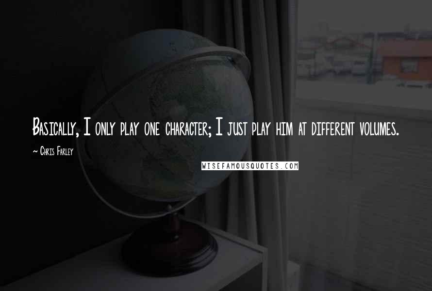 Chris Farley Quotes: Basically, I only play one character; I just play him at different volumes.