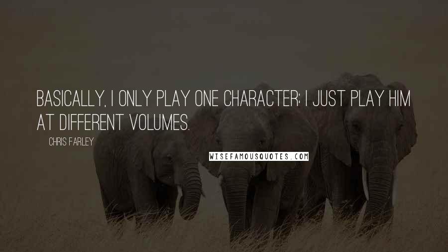 Chris Farley Quotes: Basically, I only play one character; I just play him at different volumes.