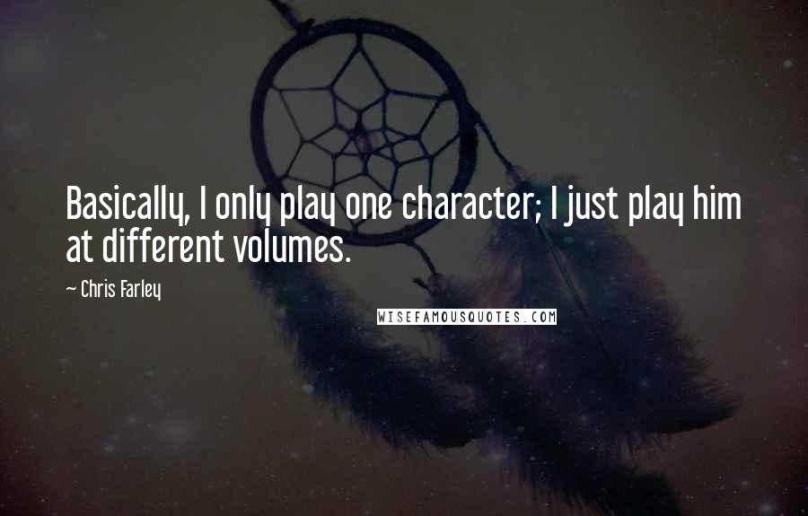 Chris Farley Quotes: Basically, I only play one character; I just play him at different volumes.