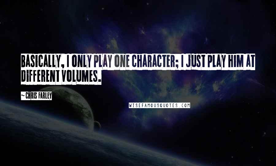 Chris Farley Quotes: Basically, I only play one character; I just play him at different volumes.