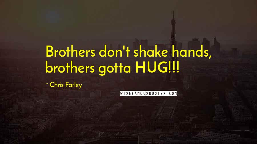 Chris Farley Quotes: Brothers don't shake hands, brothers gotta HUG!!!