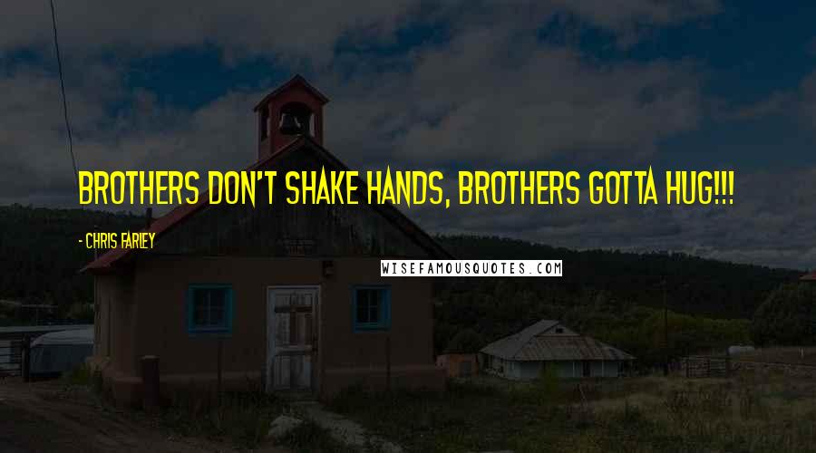 Chris Farley Quotes: Brothers don't shake hands, brothers gotta HUG!!!