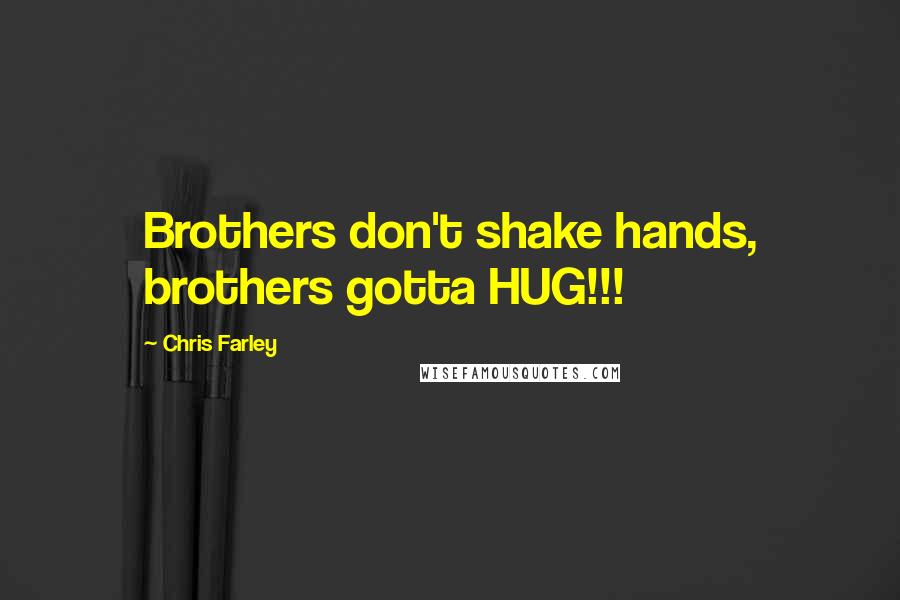 Chris Farley Quotes: Brothers don't shake hands, brothers gotta HUG!!!