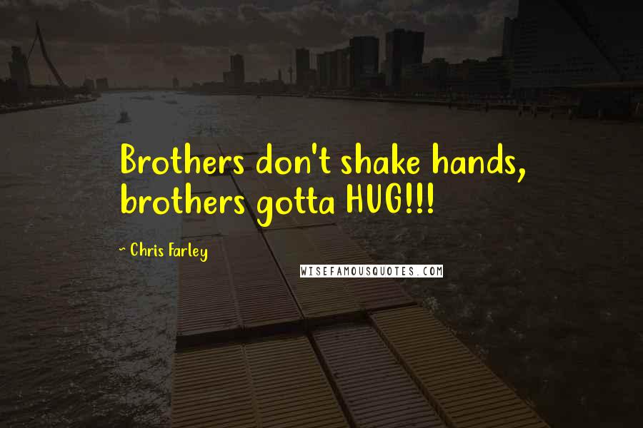 Chris Farley Quotes: Brothers don't shake hands, brothers gotta HUG!!!