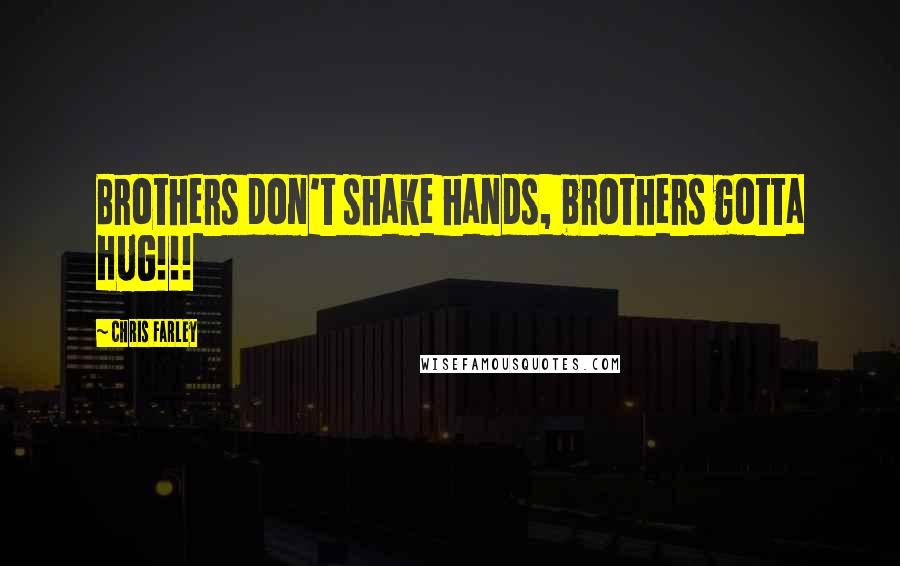 Chris Farley Quotes: Brothers don't shake hands, brothers gotta HUG!!!