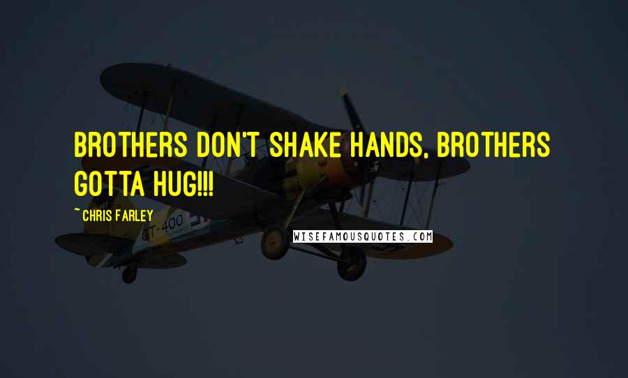 Chris Farley Quotes: Brothers don't shake hands, brothers gotta HUG!!!