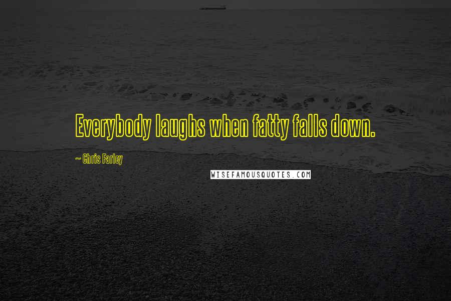 Chris Farley Quotes: Everybody laughs when fatty falls down.