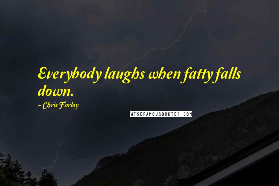 Chris Farley Quotes: Everybody laughs when fatty falls down.