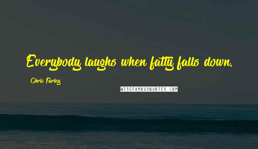 Chris Farley Quotes: Everybody laughs when fatty falls down.