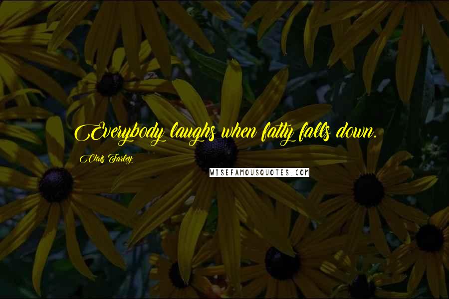 Chris Farley Quotes: Everybody laughs when fatty falls down.