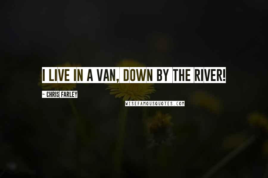 Chris Farley Quotes: I live in a van, down by the river!