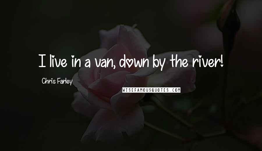 Chris Farley Quotes: I live in a van, down by the river!