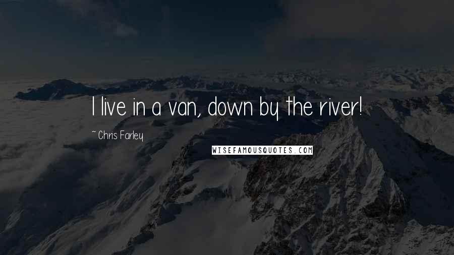 Chris Farley Quotes: I live in a van, down by the river!