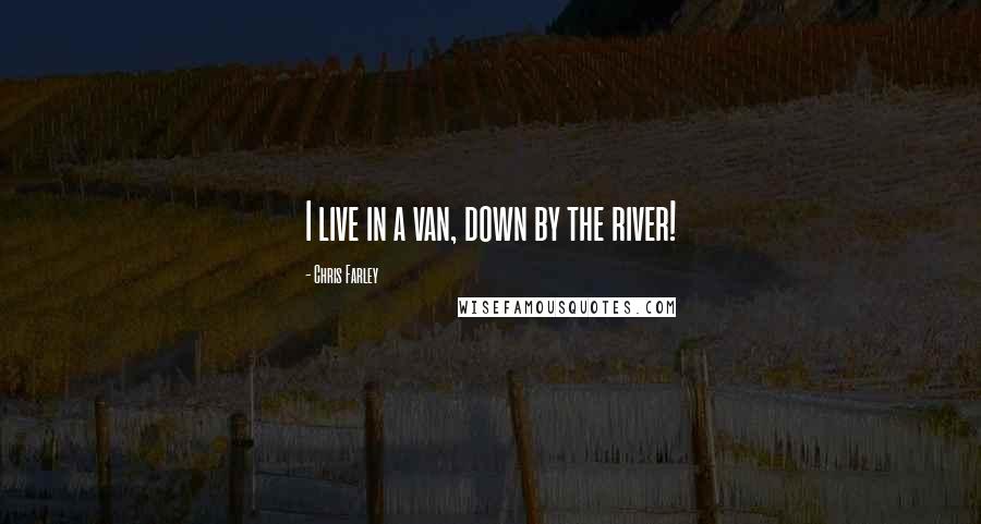 Chris Farley Quotes: I live in a van, down by the river!