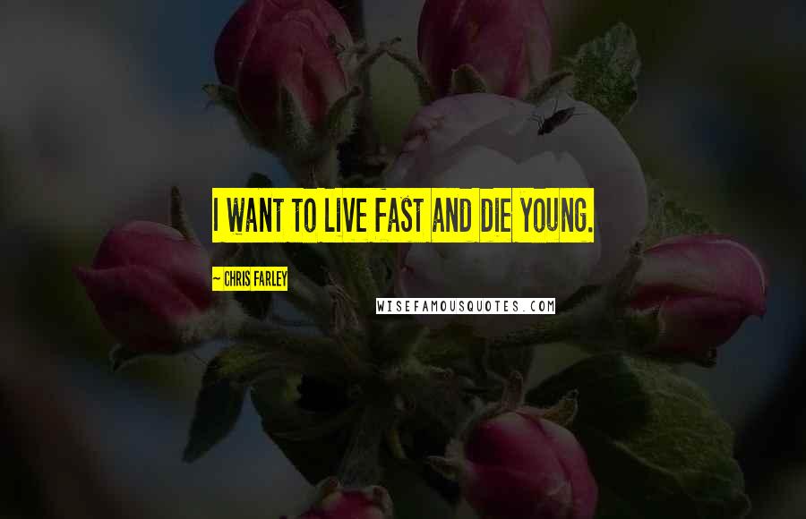 Chris Farley Quotes: I want to live fast and die young.