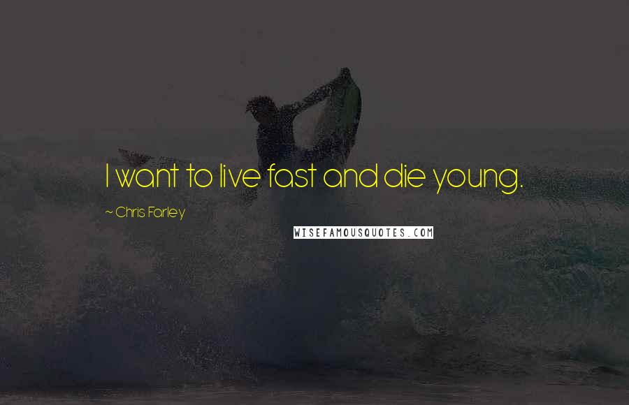 Chris Farley Quotes: I want to live fast and die young.