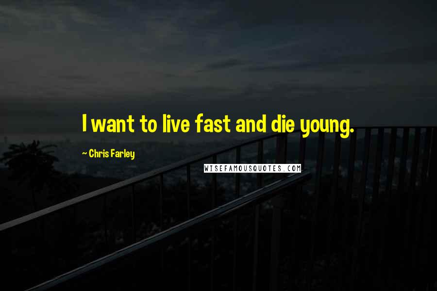 Chris Farley Quotes: I want to live fast and die young.