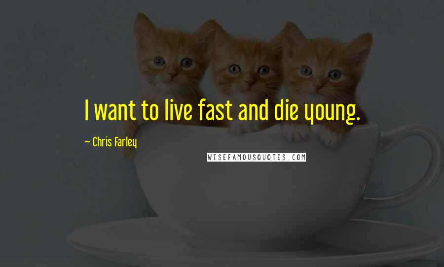 Chris Farley Quotes: I want to live fast and die young.